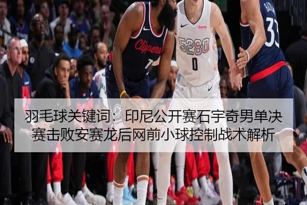 羽毛球关键词：印尼公开赛石宇奇男单决赛击败安赛龙后网前小球控制战术解析